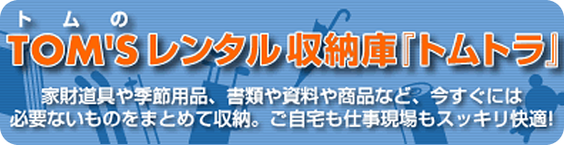 レンタル収納庫『トムトラ』家財道具や季節用品、書類や資料や商品など、今すぐには必要ないものをまとめて収納。ご自宅も仕事現場もスッキリ快適！